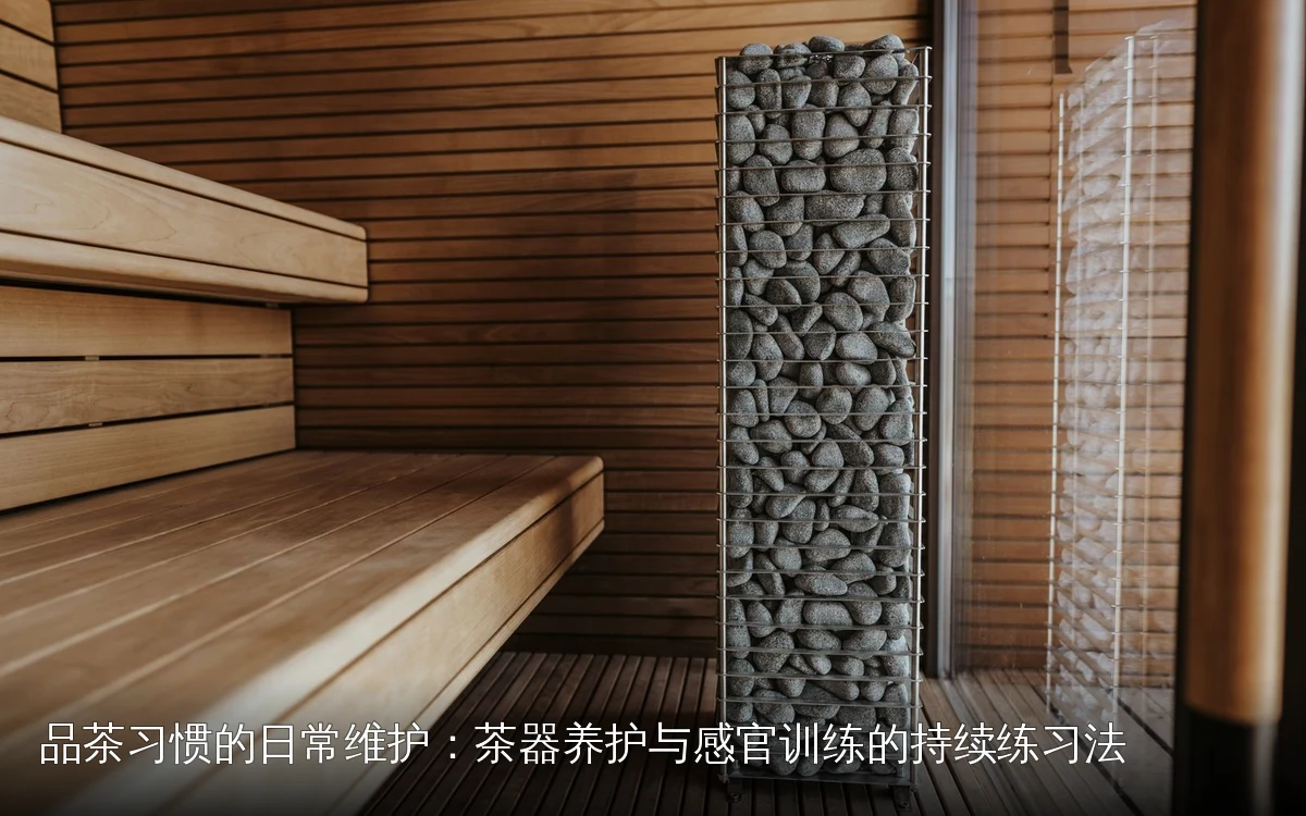 品茶习惯的日常维护：茶器养护与感官训练的持续练习法