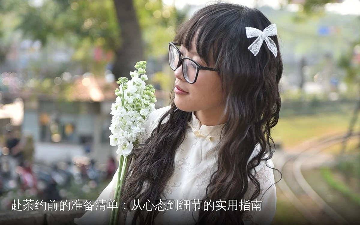 赴茶约前的准备清单：从心态到细节的实用指南